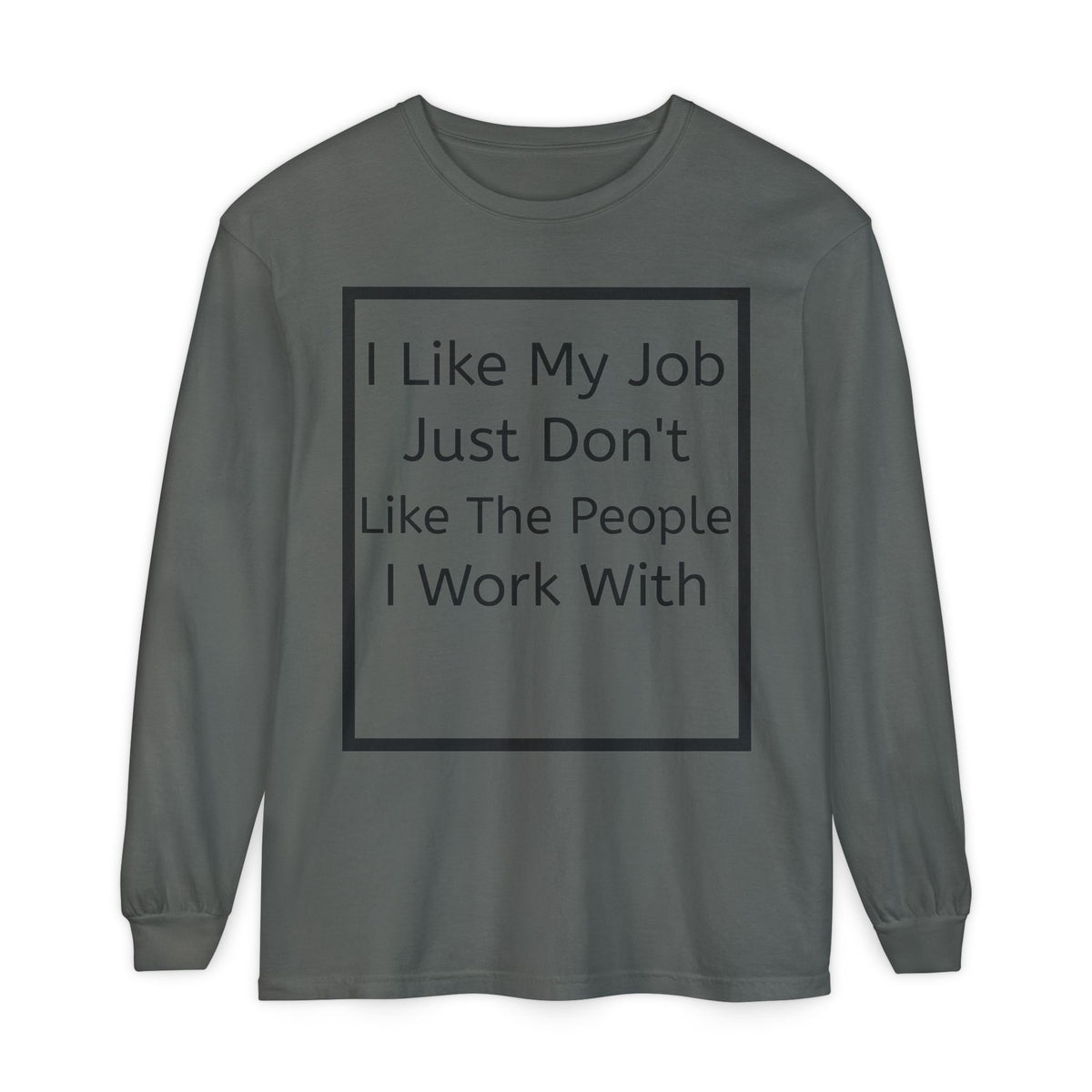 Long Sleeve Tee: "I Like My Job Just Don't Like The People I Work With" Graphic