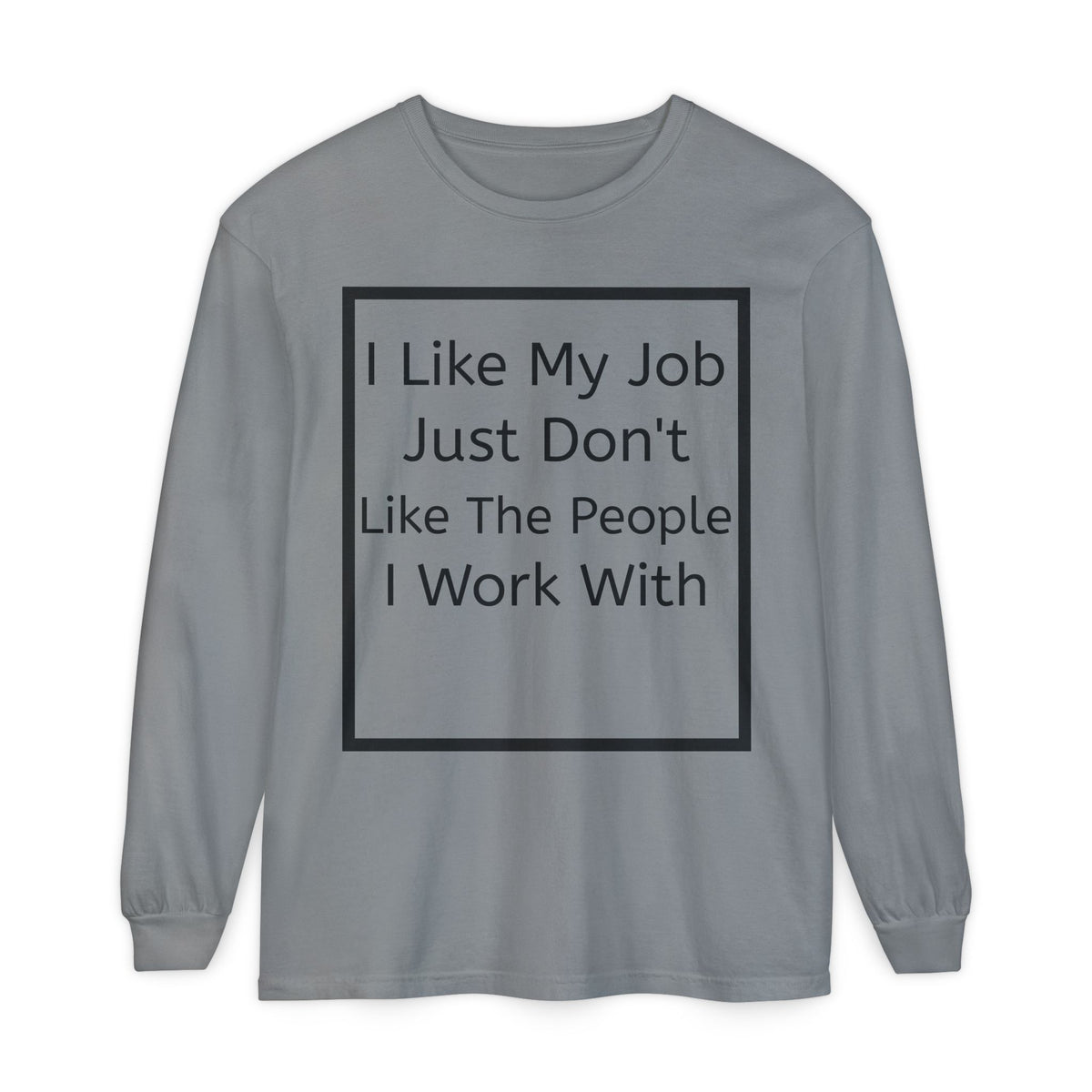Long Sleeve Tee: "I Like My Job Just Don't Like The People I Work With" Graphic