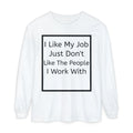 Long Sleeve Tee: "I Like My Job Just Don't Like The People I Work With" Graphic