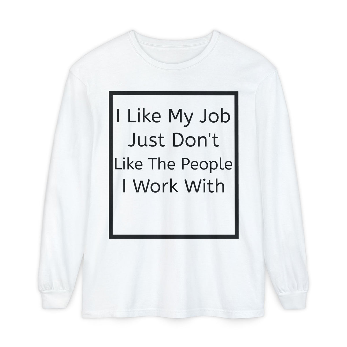 Long Sleeve Tee: "I Like My Job Just Don't Like The People I Work With" Graphic